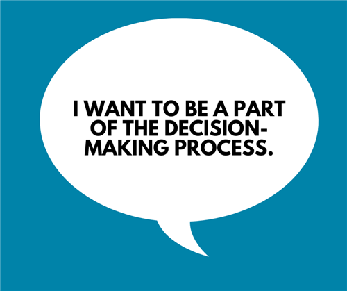 I want to be a part of the decision-making process.