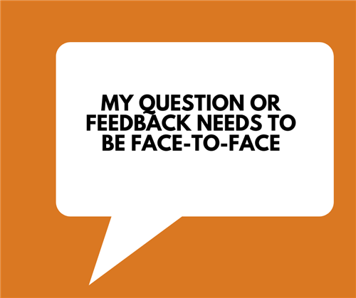 My question or feedback needs to be face-to-face.